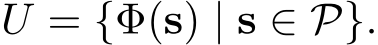 U = {Φ(s) | s ∈ P}.