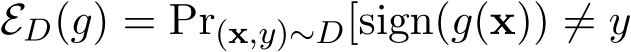  ED(g) = Pr(x,y)∼D[sign(g(x)) ̸= y