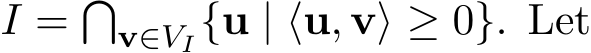  I = �v∈VI{u | ⟨u, v⟩ ≥ 0}. Let