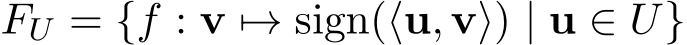  FU = {f : v �→ sign(⟨u, v⟩) | u ∈ U}