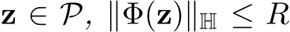  z ∈ P, ∥Φ(z)∥H ≤ R