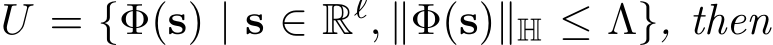  U = {Φ(s) | s ∈ Rℓ, ∥Φ(s)∥H ≤ Λ}, then