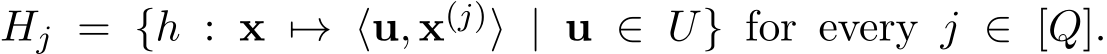 Hj = {h : x �→ ⟨u, x(j)⟩ | u ∈ U} for every j ∈ [Q].