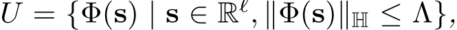  U = {Φ(s) | s ∈ Rℓ, ∥Φ(s)∥H ≤ Λ},