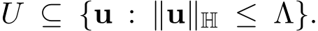 U ⊆ {u : ∥u∥H ≤ Λ}.