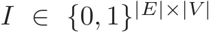  I ∈ {0, 1}|E|×|V |