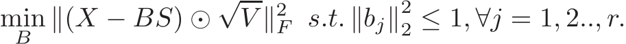 minB ∥(X − BS) ⊙√V ∥2F s.t. ∥bj∥22 ≤ 1, ∀j = 1, 2.., r.
