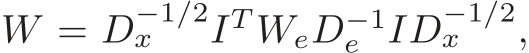  W = D−1/2x IT WeD−1e ID−1/2x ,