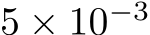  5 × 10−3