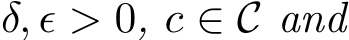  δ, ǫ > 0, c ∈ C and