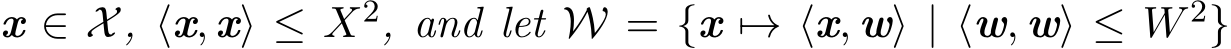  x ∈ X, ⟨x, x⟩ ≤ X2, and let W = {x �→ ⟨x, w⟩ | ⟨w, w⟩ ≤ W 2}