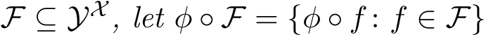  F ⊆ YX , let φ ◦ F = {φ ◦ f : f ∈ F}