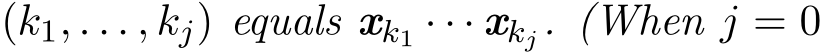  (k1, . . . , kj) equals xk1 · · · xkj. (When j = 0