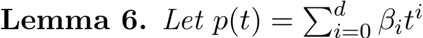 Lemma 6. Let p(t) = �di=0 βiti