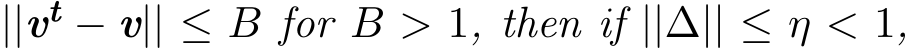  ||vt − v|| ≤ B for B > 1, then if ||∆|| ≤ η < 1,