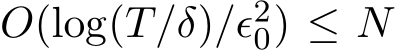  O(log(T/δ)/ǫ20) ≤ N