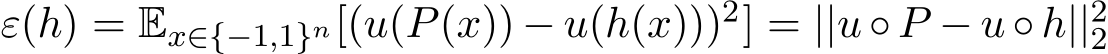  ε(h) = Ex∈{−1,1}n[(u(P(x)) − u(h(x)))2] = ||u ◦ P − u ◦ h||22