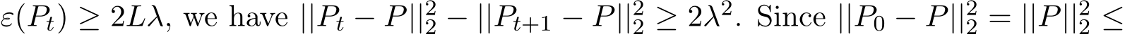  ε(Pt) ≥ 2Lλ, we have ||Pt − P||22 − ||Pt+1 − P||22 ≥ 2λ2. Since ||P0 − P||22 = ||P||22 ≤