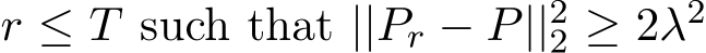  r ≤ T such that ||Pr − P||22 ≥ 2λ2