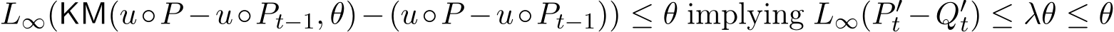  L∞(KM(u◦P −u◦Pt−1, θ)−(u◦P −u◦Pt−1)) ≤ θ implying L∞(P ′t −Q′t) ≤ λθ ≤ θ
