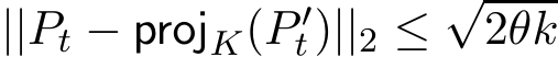  ||Pt − projK(P ′t)||2 ≤√2θk
