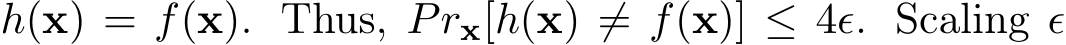  h(x) = f(x). Thus, Prx[h(x) ̸= f(x)] ≤ 4ǫ. Scaling ǫ