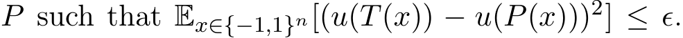  P such that Ex∈{−1,1}n[(u(T(x)) − u(P(x)))2] ≤ ǫ.