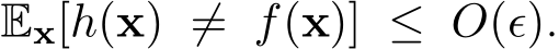  Ex[h(x) ̸= f(x)] ≤ O(ǫ).