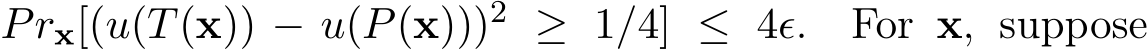  Prx[(u(T(x)) − u(P(x)))2 ≥ 1/4] ≤ 4ǫ. For x, suppose