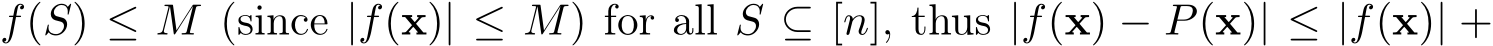 �f(S) ≤ M (since |f(x)| ≤ M) for all S ⊆ [n], thus |f(x) − P(x)| ≤ |f(x)| +