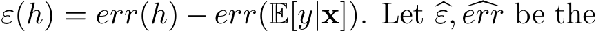  ε(h) = err(h) − err(E[y|x]). Let �ε, �err be the