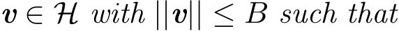  v ∈ H with ||v|| ≤ B such that