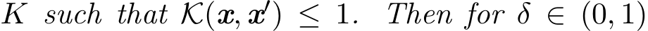  K such that K(x, x′) ≤ 1. Then for δ ∈ (0, 1)