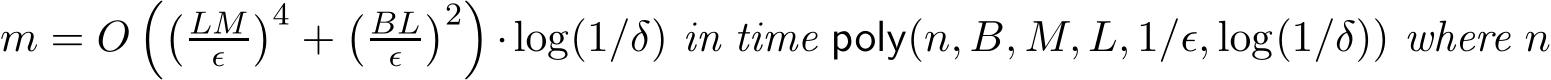 m = O�� LMǫ �4 +� BLǫ �2�·log(1/δ) in time poly(n, B, M, L, 1/ǫ, log(1/δ)) where n
