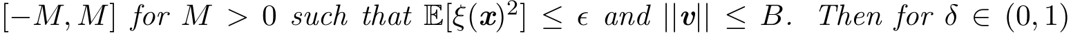 [−M, M] for M > 0 such that E[ξ(x)2] ≤ ǫ and ||v|| ≤ B. Then for δ ∈ (0, 1)