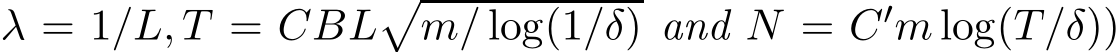  λ = 1/L, T = CBL�m/ log(1/δ) and N = C′m log(T/δ))