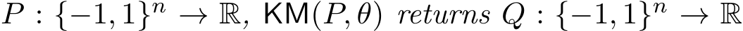  P : {−1, 1}n → R, KM(P, θ) returns Q : {−1, 1}n → R