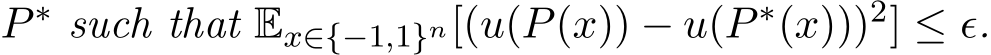 P ∗ such that Ex∈{−1,1}n[(u(P(x)) − u(P ∗(x)))2] ≤ ǫ.