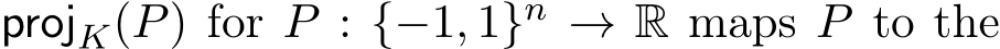  projK(P) for P : {−1, 1}n → R maps P to the