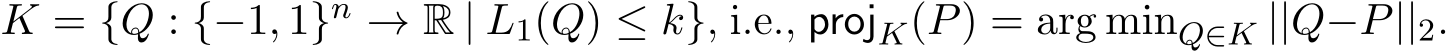  K = {Q : {−1, 1}n → R | L1(Q) ≤ k}, i.e., projK(P) = arg minQ∈K ||Q−P||2.
