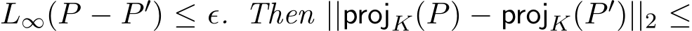  L∞(P − P ′) ≤ ǫ. Then ||projK(P) − projK(P ′)||2 ≤