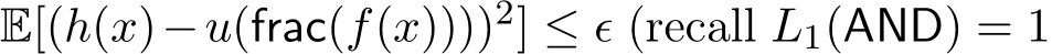 E[(h(x)−u(frac(f(x))))2] ≤ ǫ (recall L1(AND) = 1