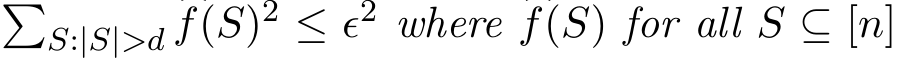 �S:|S|>d �f(S)2 ≤ ǫ2 where �f(S) for all S ⊆ [n]