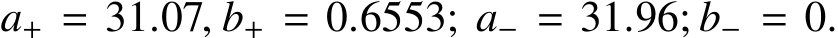 a+ = 31.07, b+ = 0.6553; a− = 31.96; b− = 0.