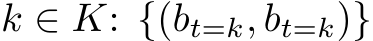  k ∈ K: {(bt=k, bt=k)}