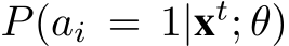  P(ai = 1|xt; θ)