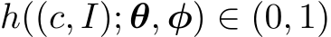  h((c, I); θ, φ) ∈ (0, 1)