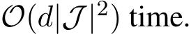  O(d|J |2) time.