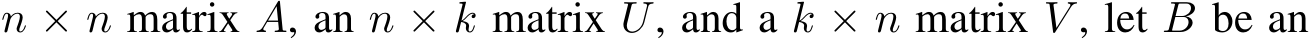  n × n matrix A, an n × k matrix U, and a k × n matrix V , let B be an