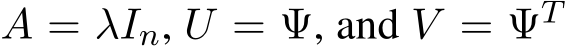  A = λIn, U = Ψ, and V = ΨT 